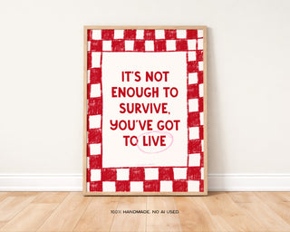 It’s Not Enough To Survive Art Print