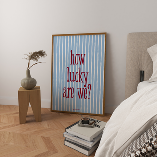 How Lucky Are We? Art Print
